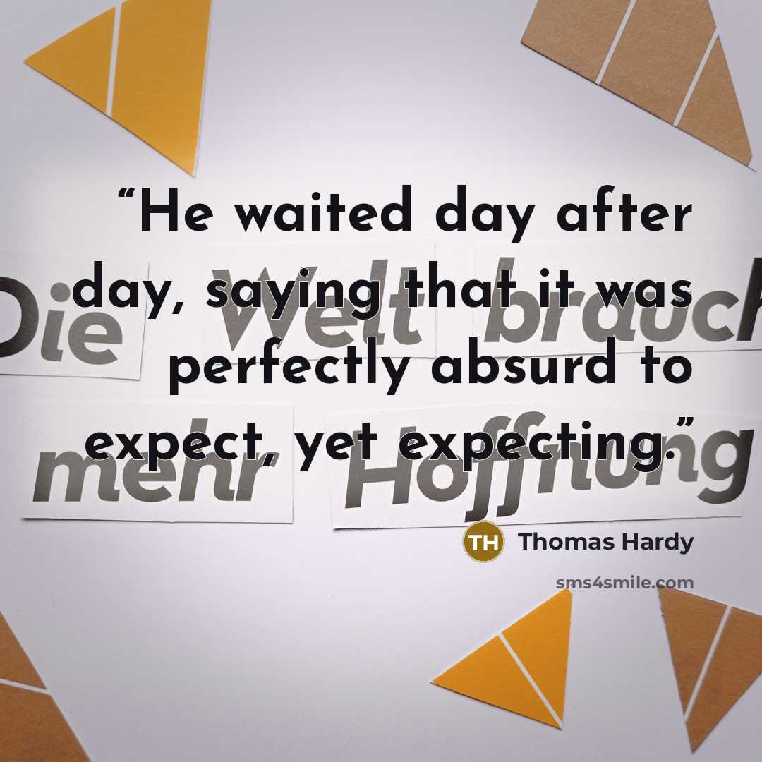 “He waited day after day, saying that it was perfectly absurd to expect, yet expecting.” quote by Thomas Hardy