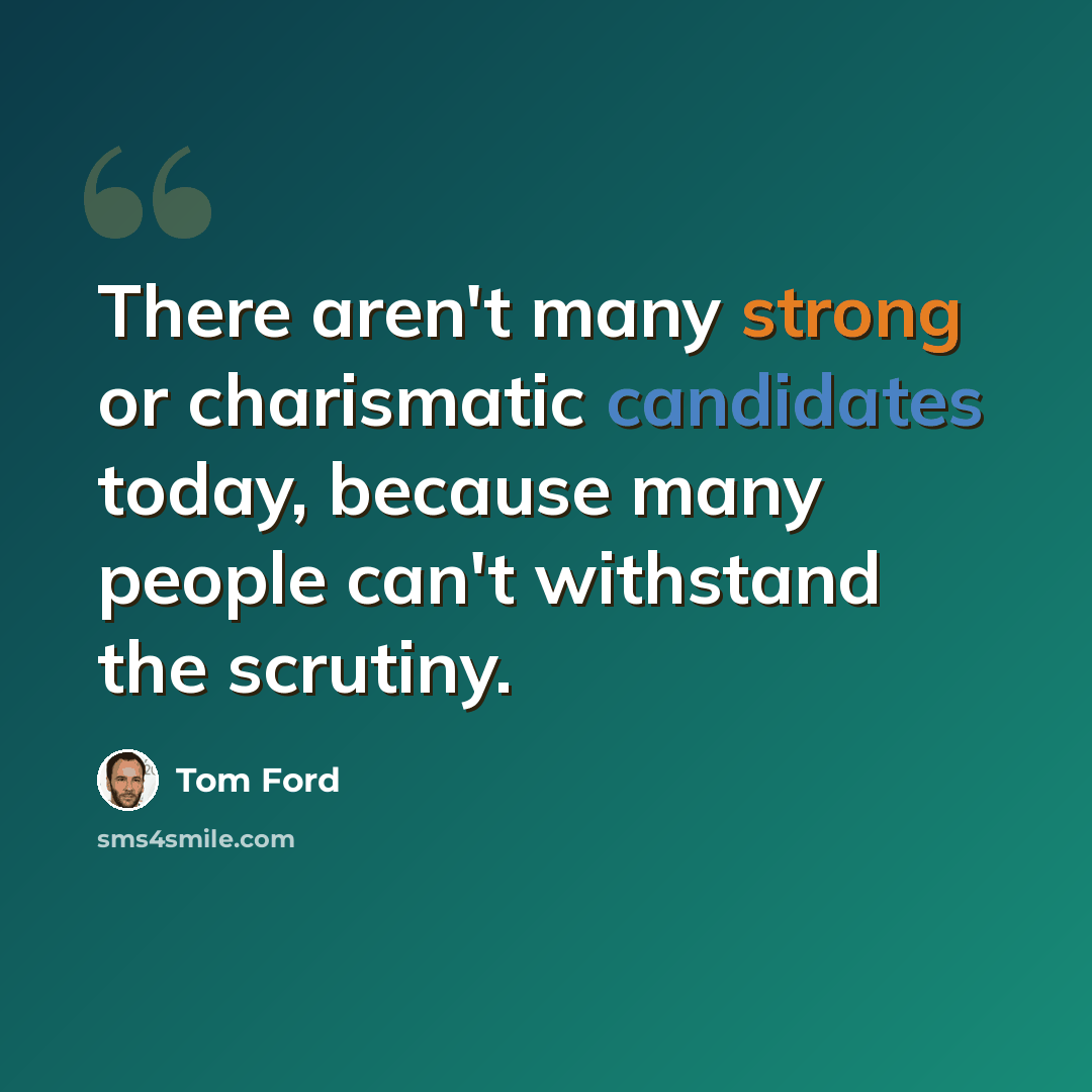 “There aren't many strong or charismatic candidates today, because many people can't withstand the scrutiny.” quote by Tom Ford