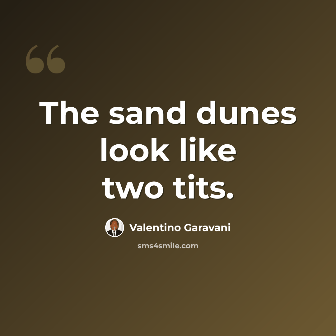 “The sand dunes look like two tits.” quote by Valentino Garavani