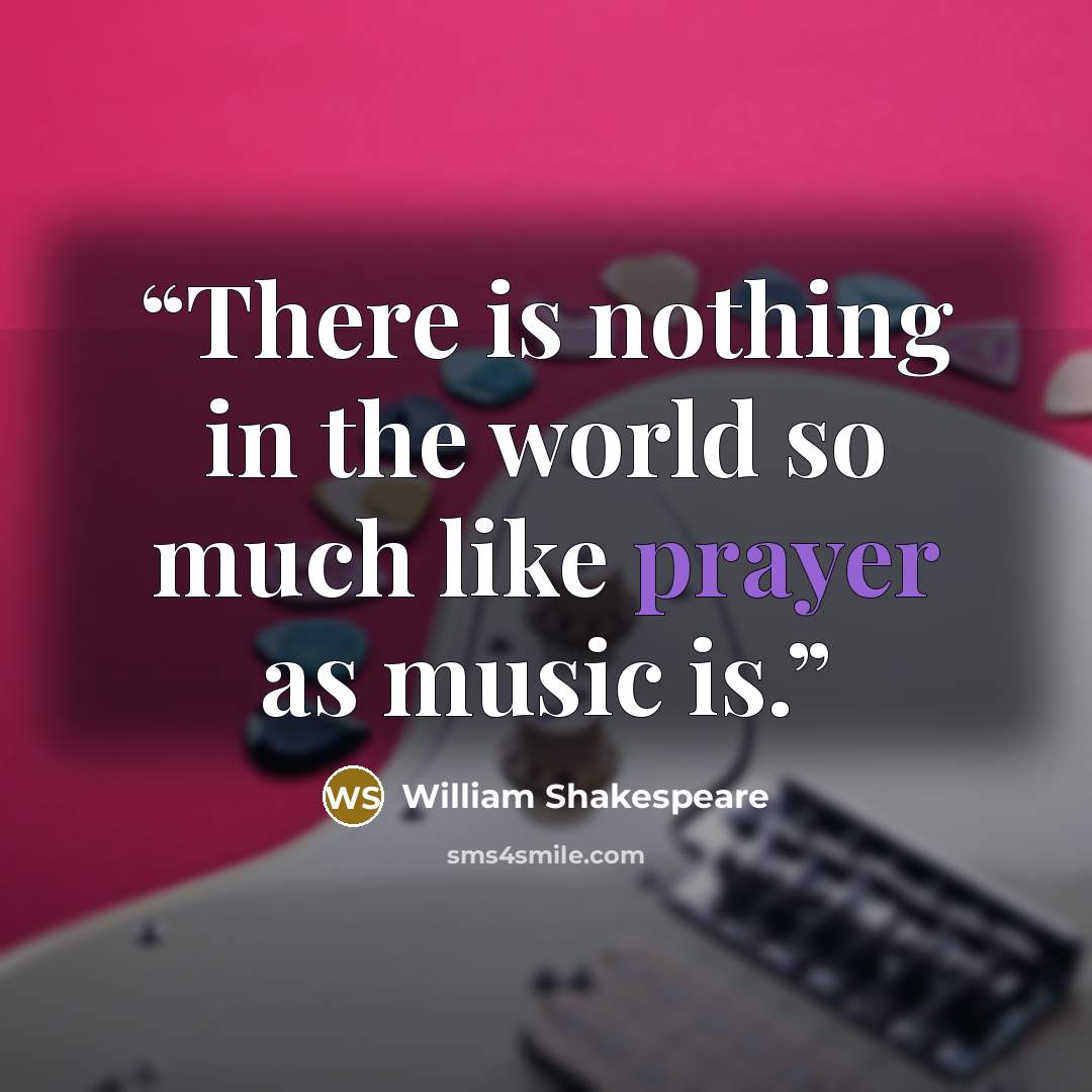 “There is nothing in the world so much like prayer as music is.” quote by William Shakespeare