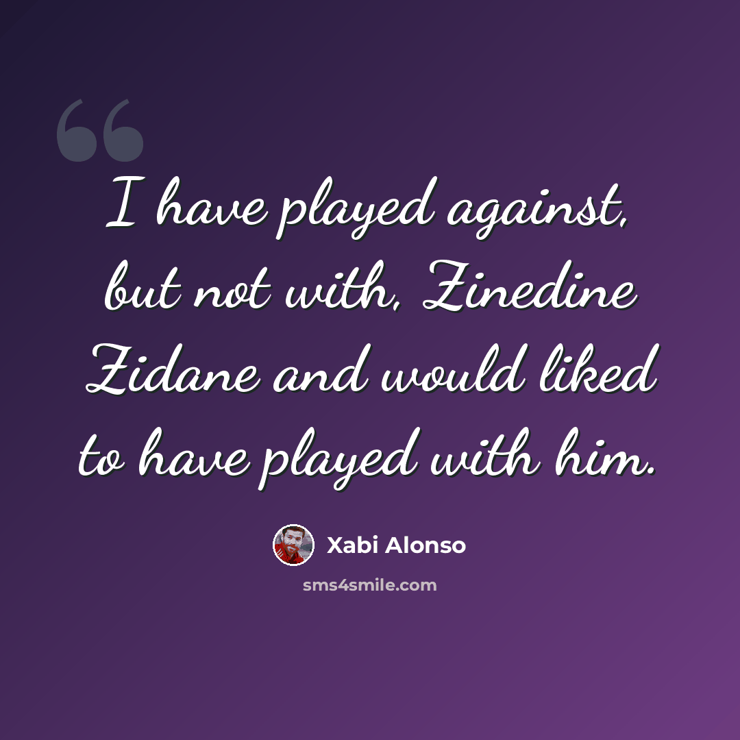 “I have played against, but not with, Zinedine Zidane and would liked to have played with him.” quote by Xabi Alonso