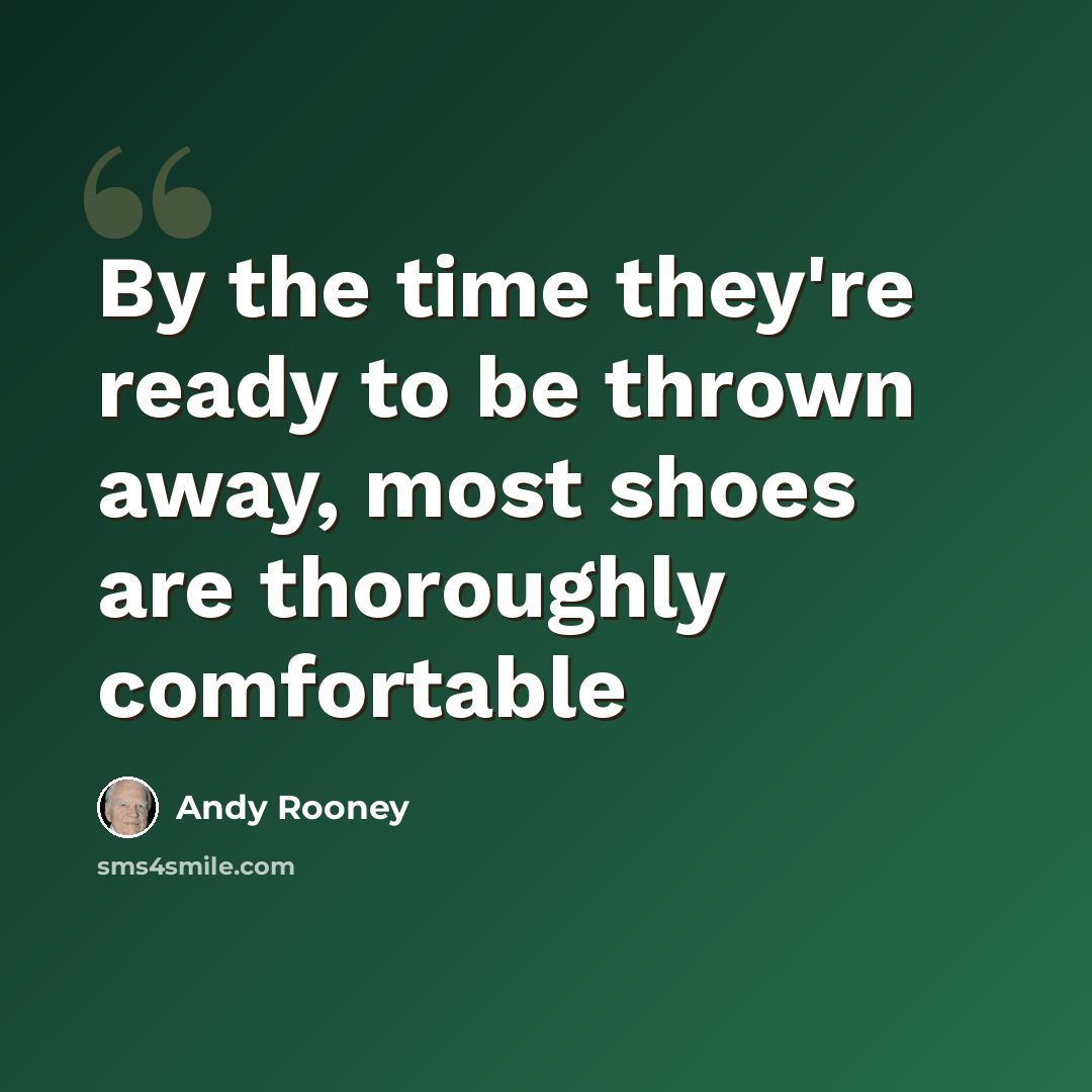 “By the time they're ready to be thrown away, most shoes are thoroughly comfortable” quote by Andy Rooney