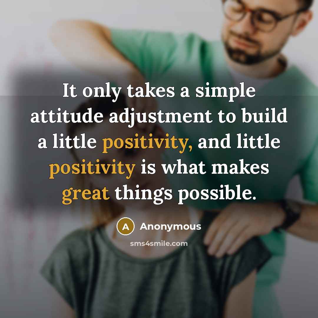 “It only takes a simple attitude adjustment to build a little positivity, and little positivity is what makes great things possible.” quote by Anonymous