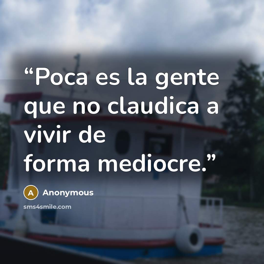 “Poca es la gente que no claudica a vivir de forma mediocre.” quote by Anonymous