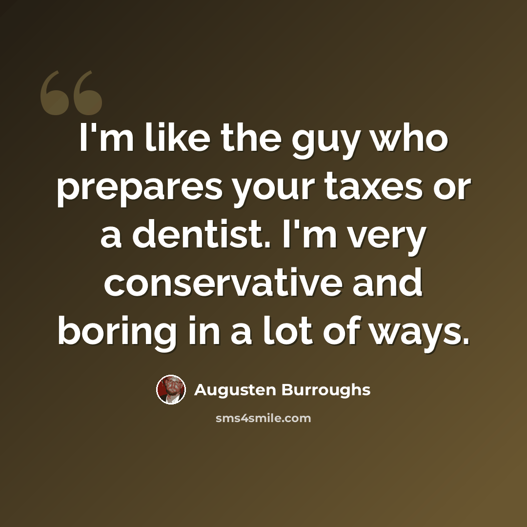 “I'm like the guy who prepares your taxes or a dentist. I'm very conservative and boring in a lot of ways.” quote by Augusten Burroughs