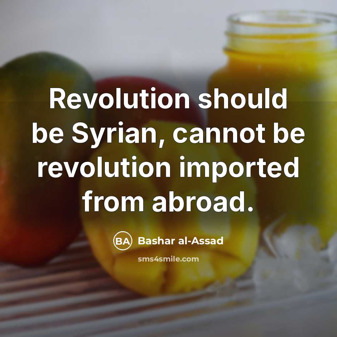 “Revolution should be Syrian, cannot be revolution imported from abroad.” quote by Bashar al-Assad