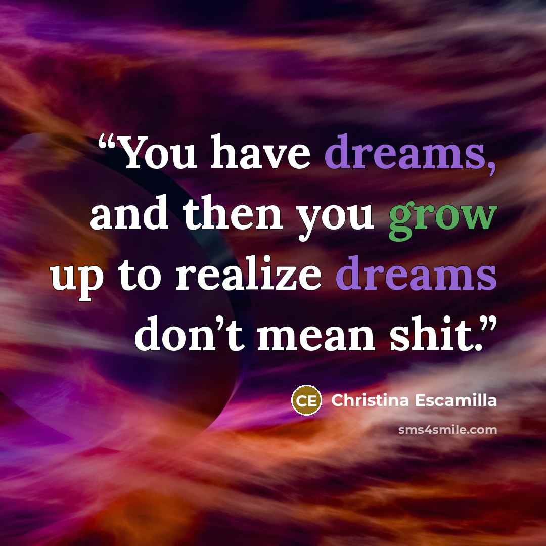 “You have dreams, and then you grow up to realize dreams don’t mean shit.” quote by Christina Escamilla