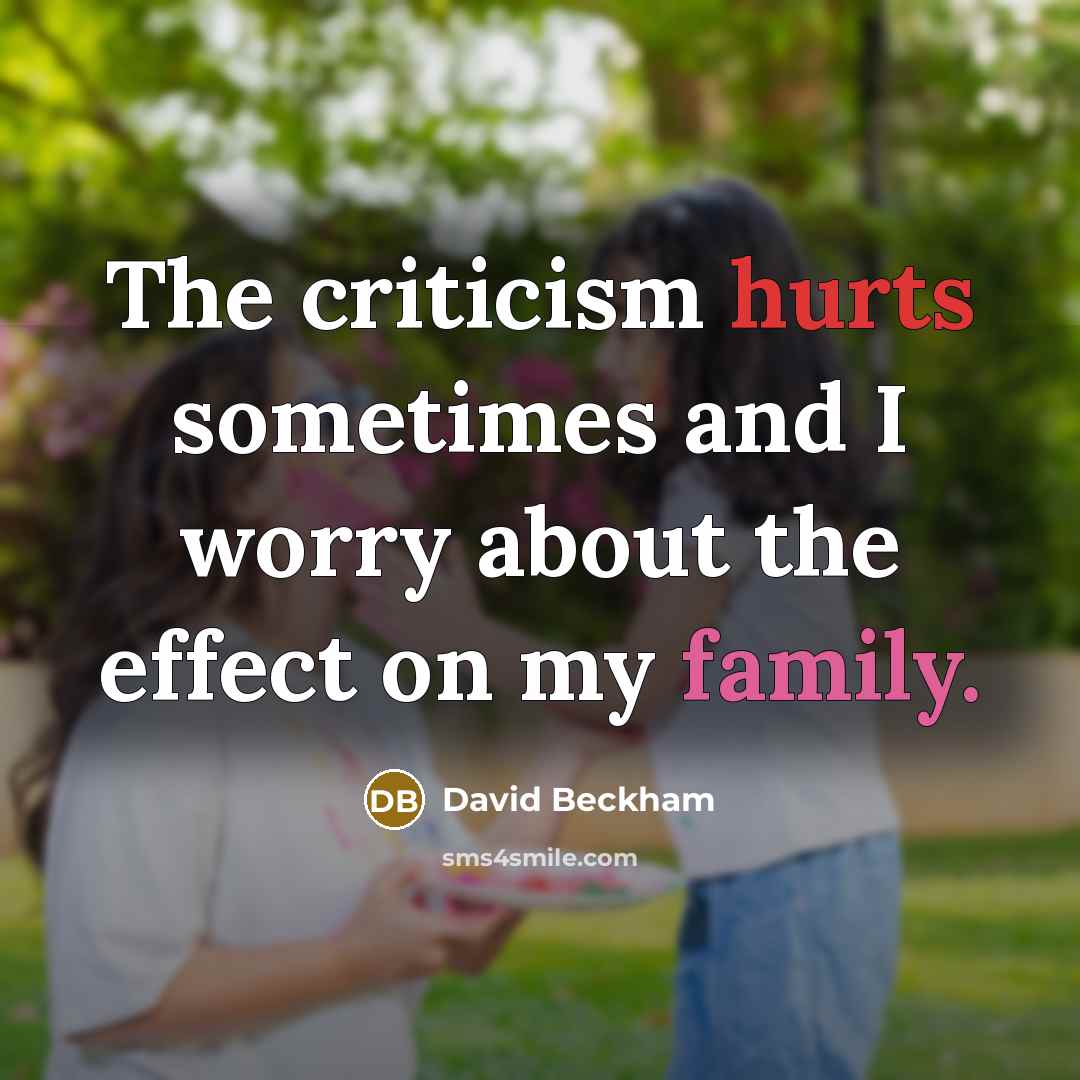 “The criticism hurts sometimes and I worry about the effect on my family.” quote by David Beckham