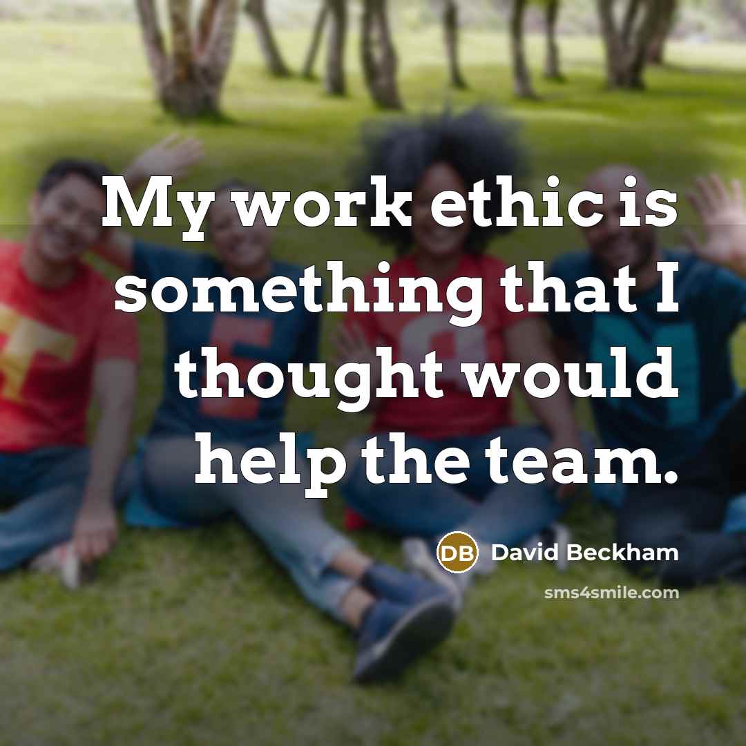 “My work ethic is something that I thought would help the team.” quote by David Beckham