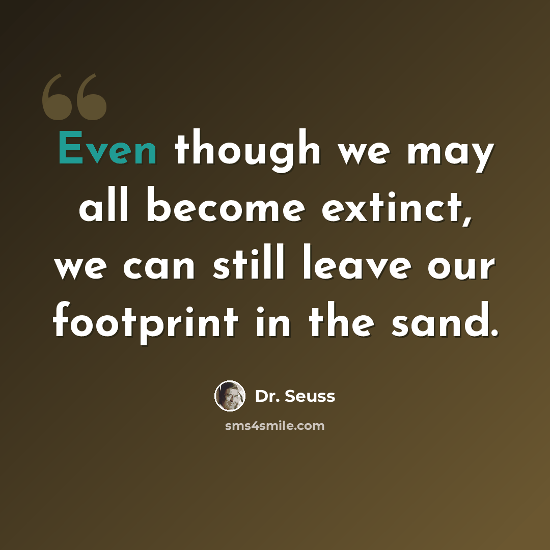 “Even though we may all become extinct, we can still leave our footprint in the sand.” quote by Dr. Seuss