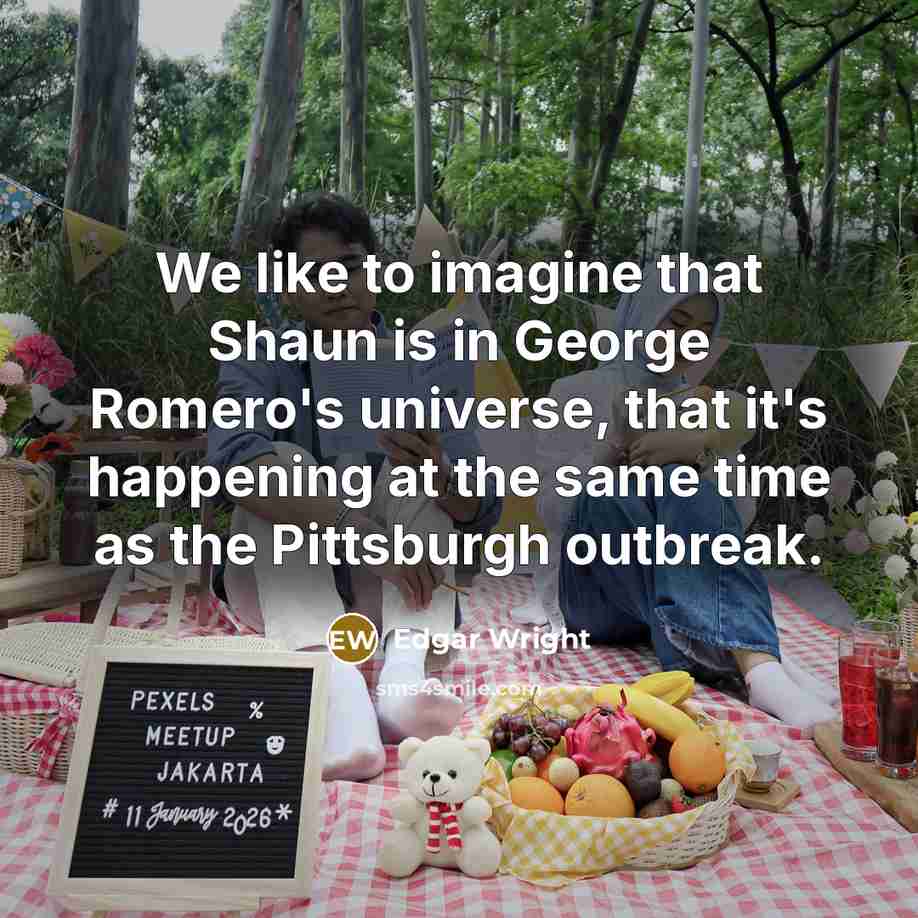 “We like to imagine that Shaun is in George Romero's universe, that it's happening at the same time as the Pittsburgh outbreak.” quote by Edgar Wright