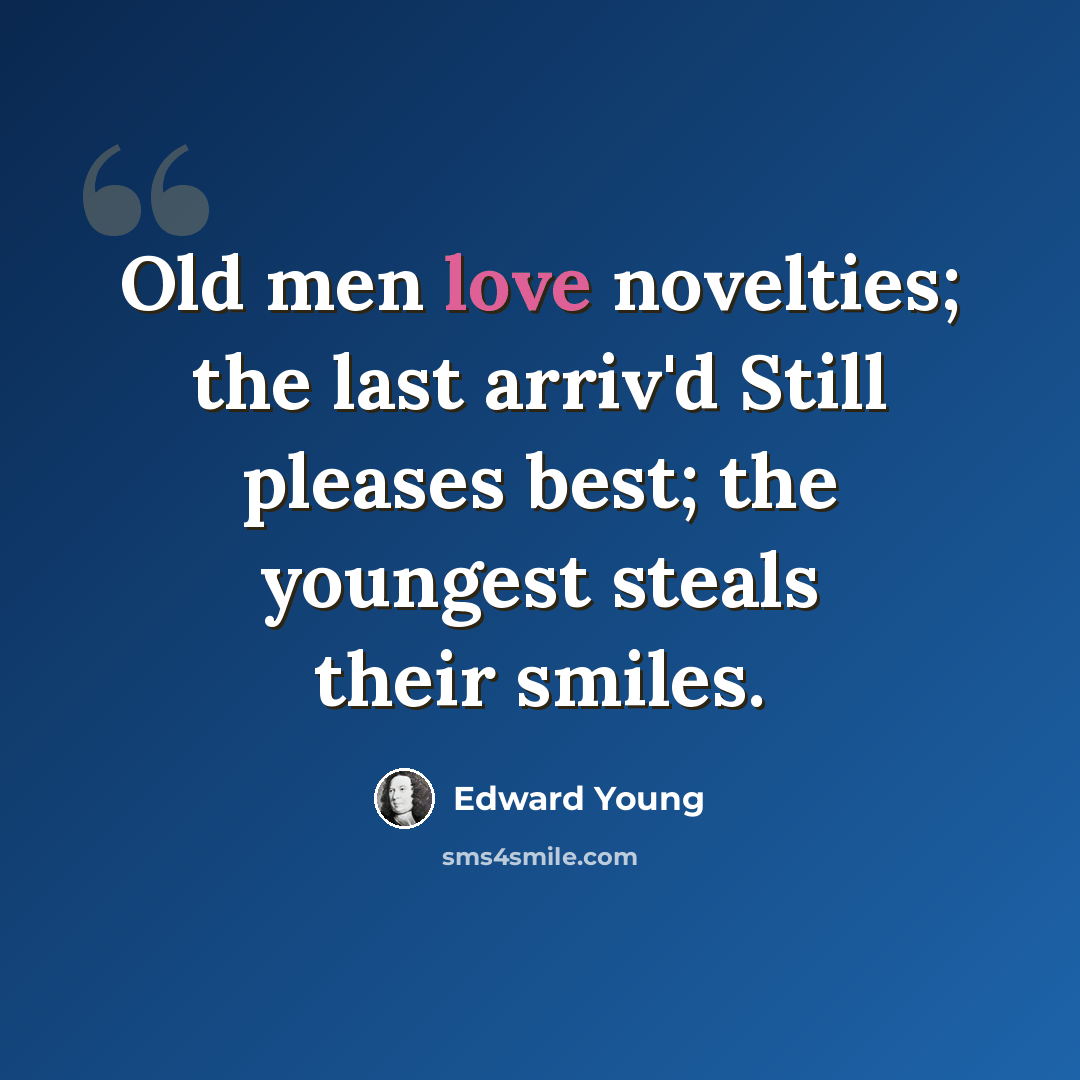 “Old men love novelties; the last arriv'd Still pleases best; the youngest steals their smiles.” quote by Edward Young