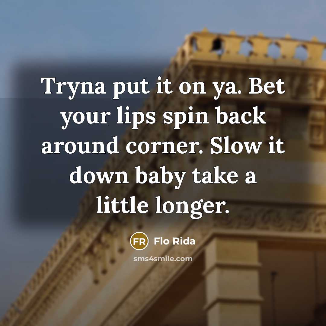 “Tryna put it on ya. Bet your lips spin back around corner. Slow it down baby take a little longer.” quote by Flo Rida