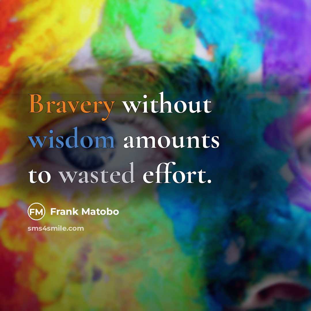 “Bravery without wisdom amounts to wasted effort.” quote by Frank Matobo