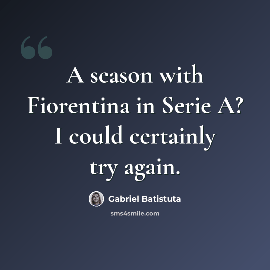 “A season with Fiorentina in Serie A? I could certainly try again.” quote by Gabriel Batistuta