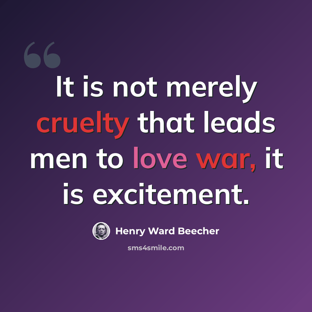 “It is not merely cruelty that leads men to love war, it is excitement.” quote by Henry Ward Beecher