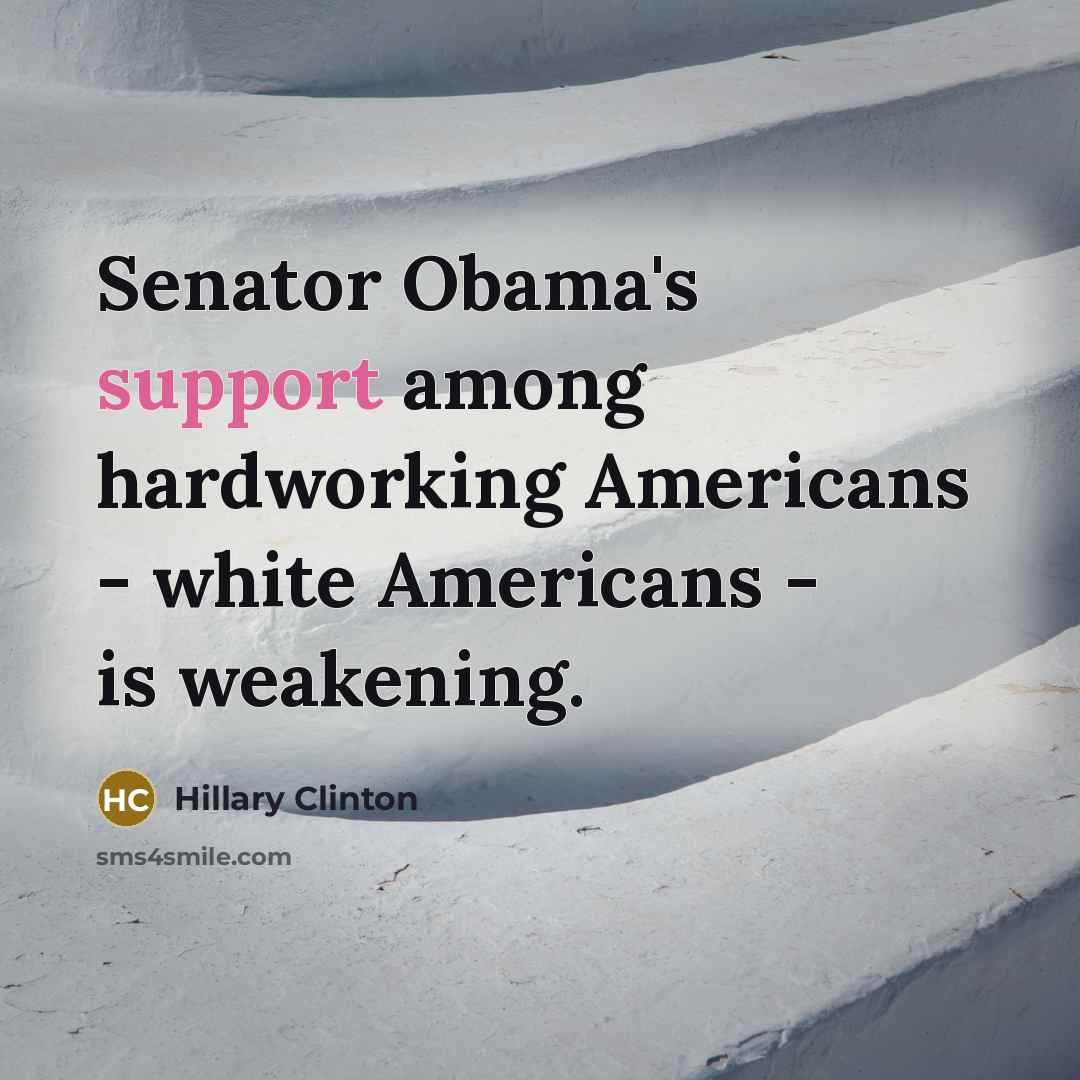 “Senator Obama's support among hardworking Americans - white Americans - is weakening.” quote by Hillary Clinton