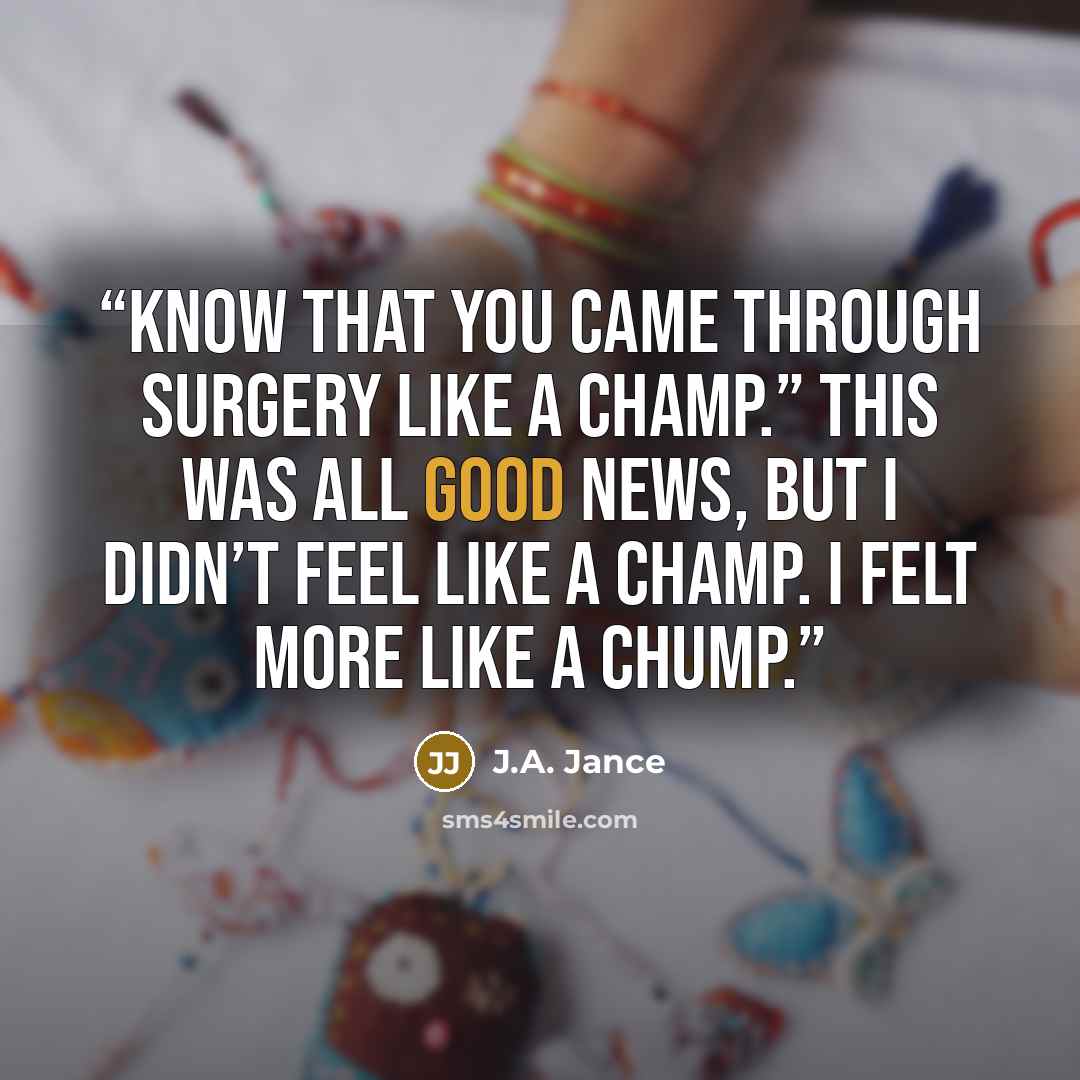 “know that you came through surgery like a champ.” This was all good news, but I didn’t feel like a champ. I felt more like a chump.” quote by J.A. Jance