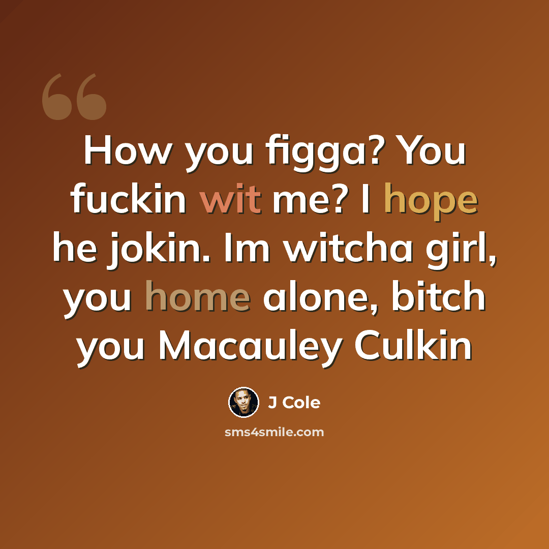 “How you figga? You fuckin wit me? I hope he jokin. Im witcha girl, you home alone, bitch you Macauley Culkin” quote by J Cole