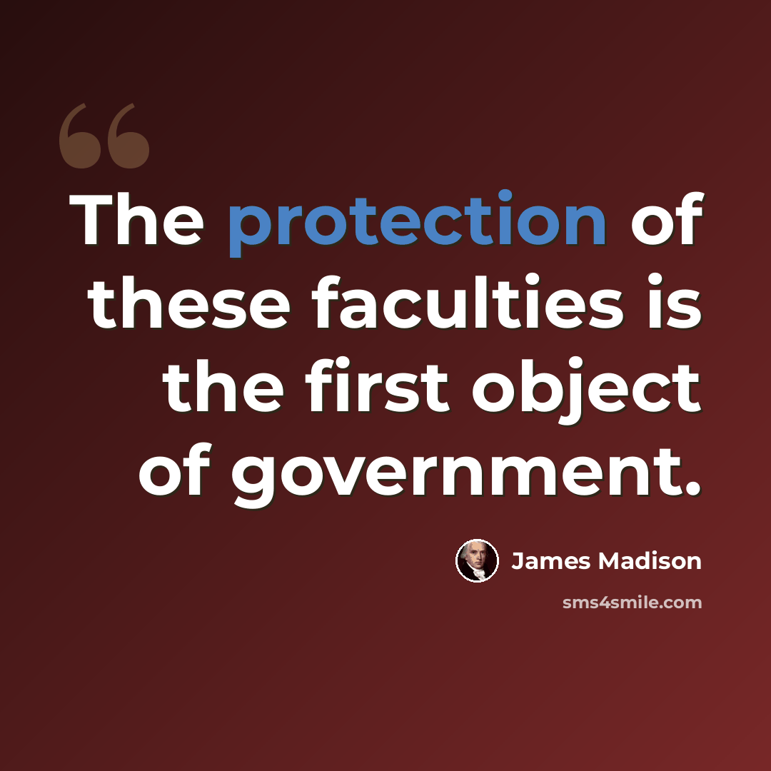 “The protection of these faculties is the first object of government.” quote by James Madison