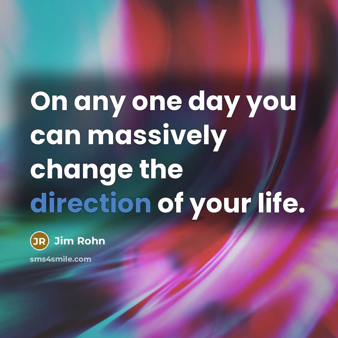 “On any one day you can massively change the direction of your life.” quote by Jim Rohn