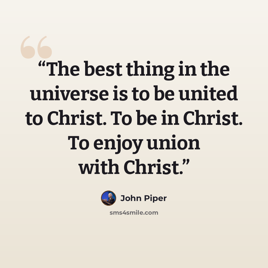 “The best thing in the universe is to be united to Christ. To be in Christ. To enjoy union with Christ.” quote by John Piper
