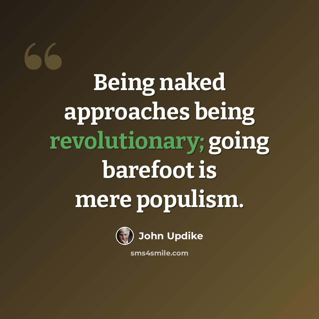 “Being naked approaches being revolutionary; going barefoot is mere populism.” quote by John Updike