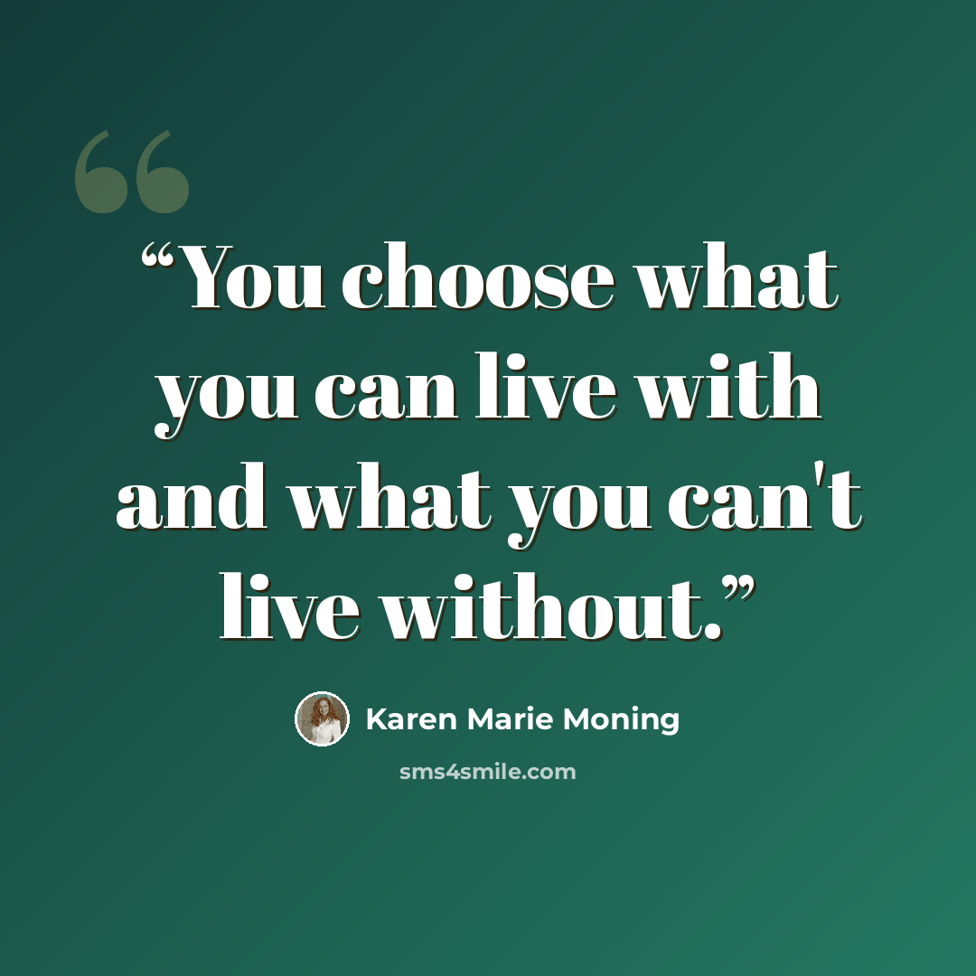 “You choose what you can live with and what you can't live without.” quote by Karen Marie Moning