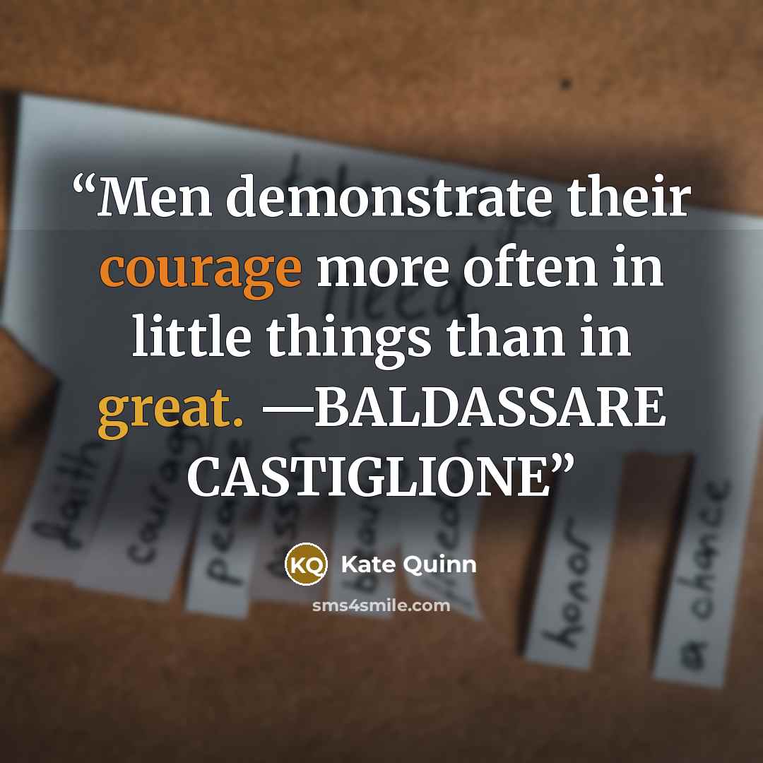 “Men demonstrate their courage more often in little things than in great. —BALDASSARE CASTIGLIONE” quote by Kate Quinn