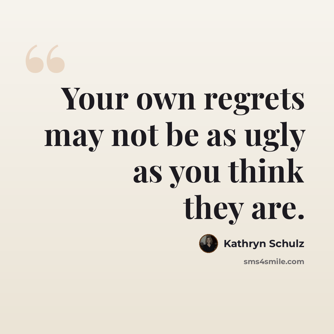 “Your own regrets may not be as ugly as you think they are.” quote by Kathryn Schulz