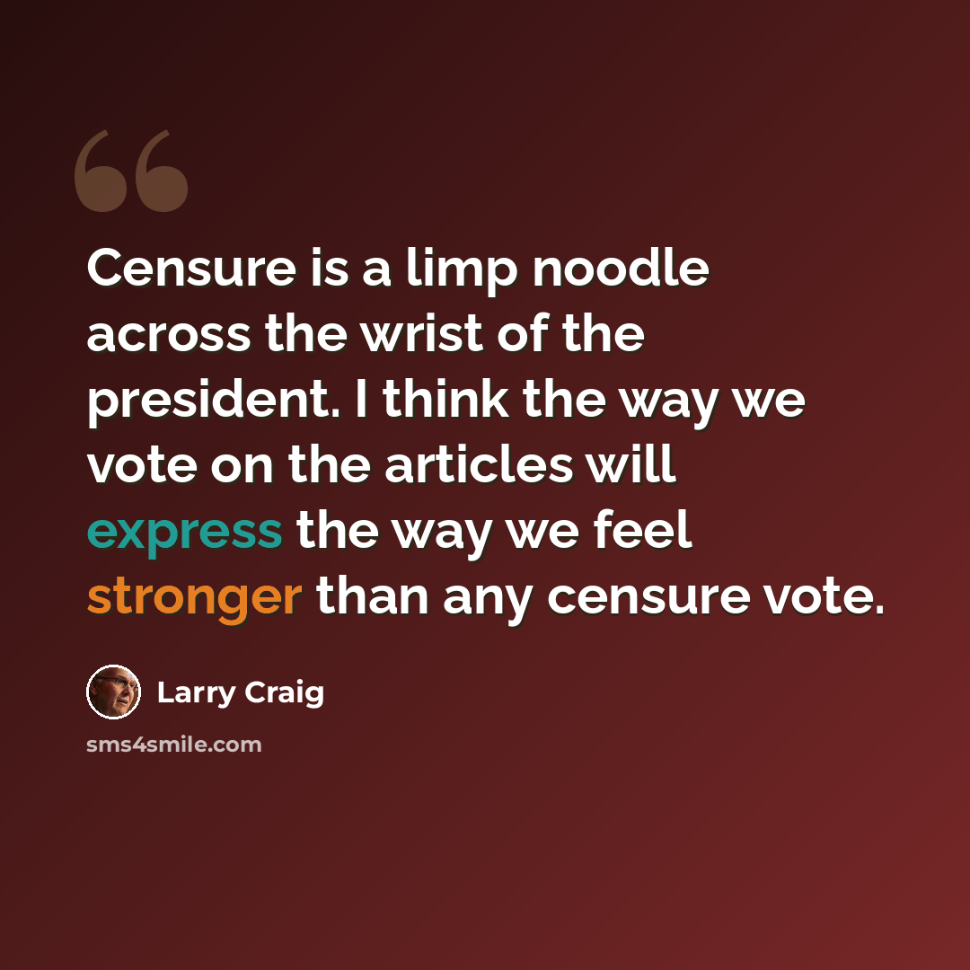 “Censure is a limp noodle across the wrist of the president. I think the way we vote on the articles will express the way we feel stronger than any censure vote.” quote by Larry Craig