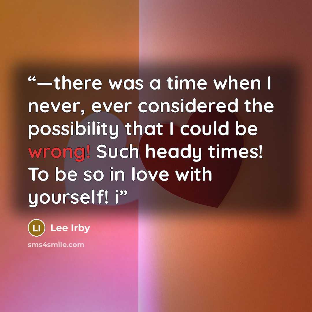 “—there was a time when I never, ever considered the possibility that I could be wrong! Such heady times! To be so in love with yourself! i” quote by Lee Irby