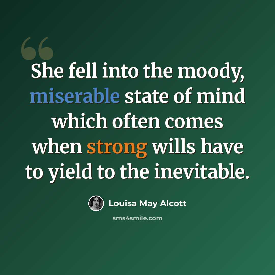 “She fell into the moody, miserable state of mind which often comes when strong wills have to yield to the inevitable.” quote by Louisa May Alcott