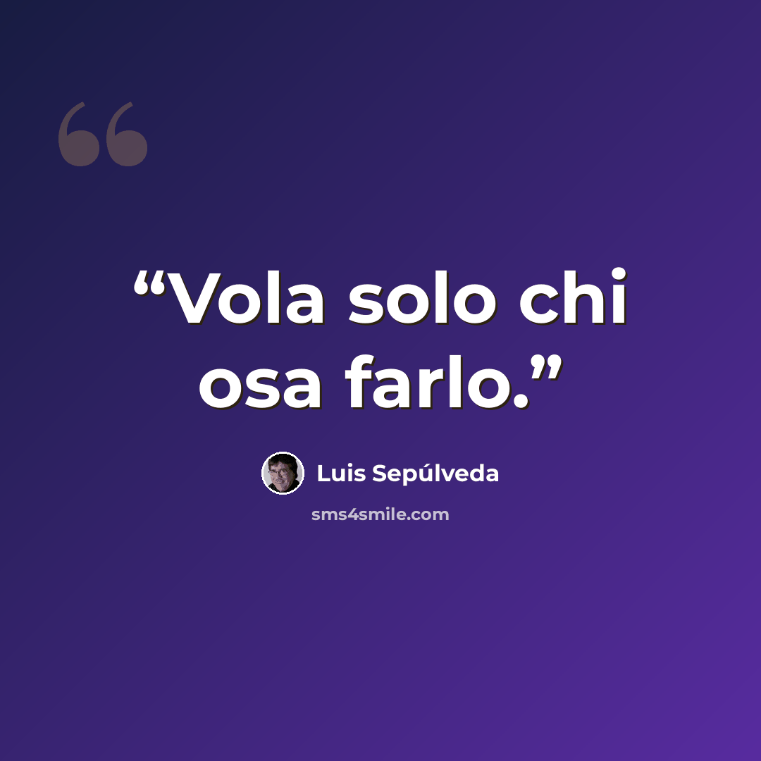 “Vola solo chi osa farlo.” quote by Luis Sepúlveda