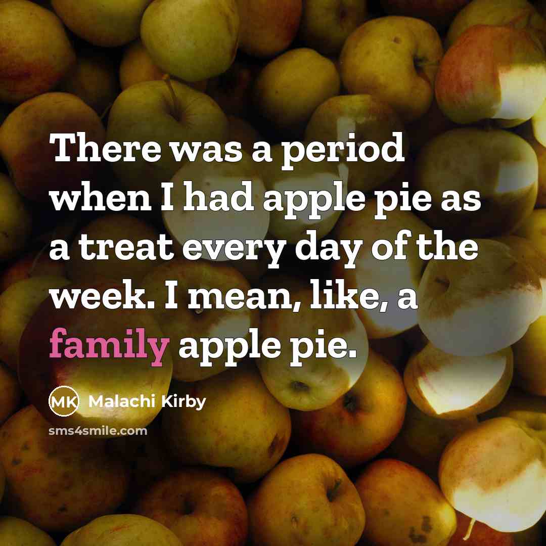 “There was a period when I had apple pie as a treat every day of the week. I mean, like, a family apple pie.” quote by Malachi Kirby
