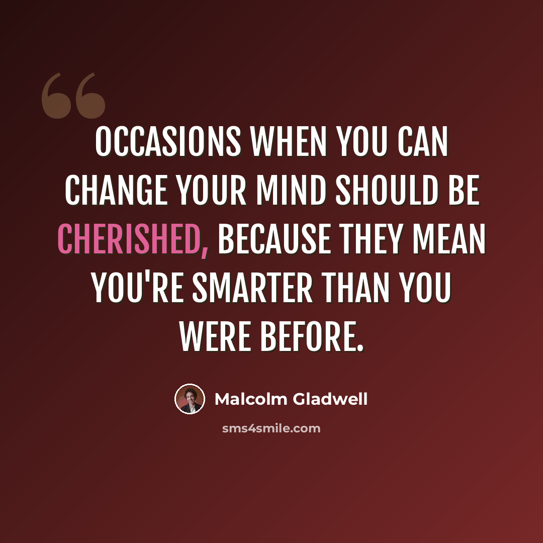 “Occasions when you can change your mind should be cherished, because they mean you're smarter than you were before.” quote by Malcolm Gladwell