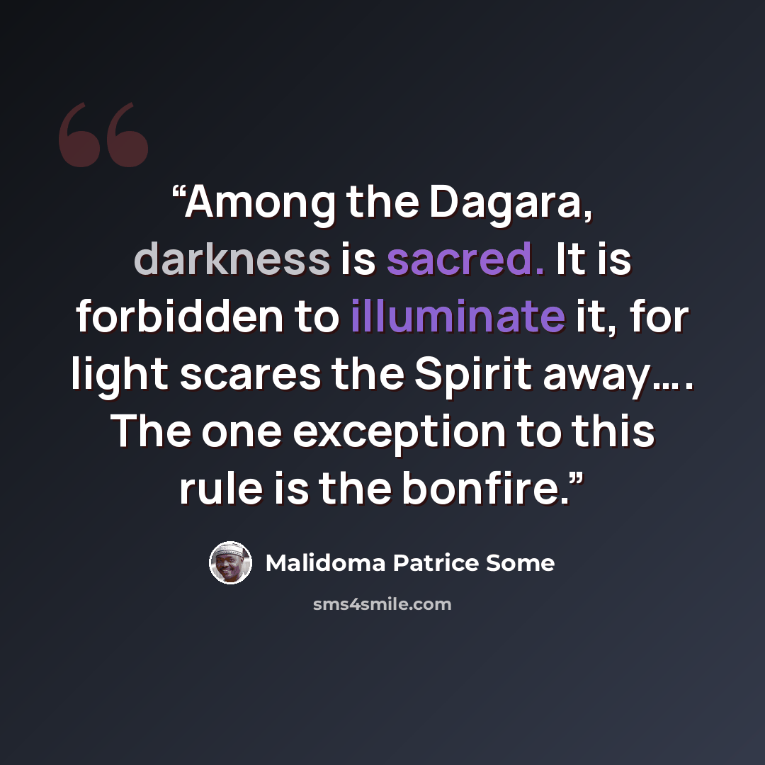 “Among the Dagara, darkness is sacred. It is forbidden to illuminate it, for light scares the Spirit away…. The one exception to this rule is the bonfire.” quote by Malidoma Patrice Somé