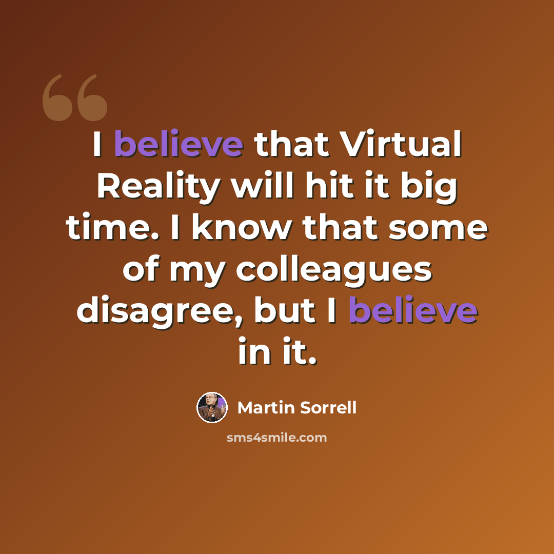 “I believe that Virtual Reality will hit it big time. I know that some of my colleagues disagree, but I believe in it.” quote by Martin Sorrell