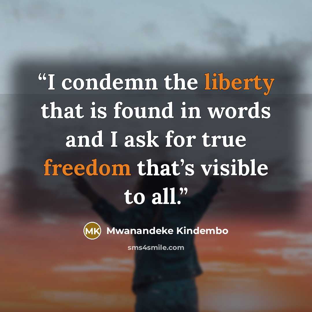 “I condemn the liberty that is found in words and I ask for true freedom that’s visible to all.” quote by Mwanandeke Kindembo
