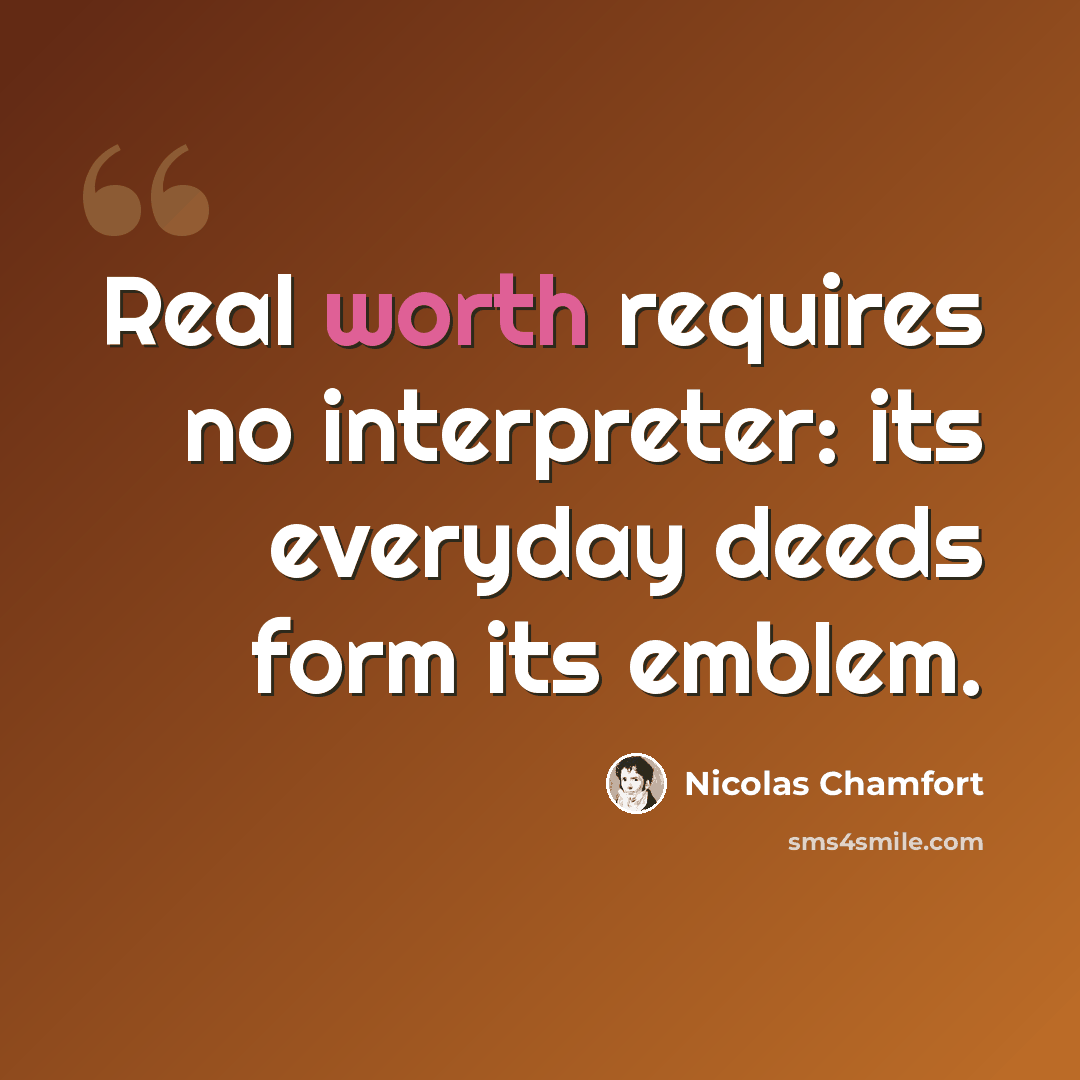 “Real worth requires no interpreter: its everyday deeds form its emblem.” quote by Nicolas Chamfort