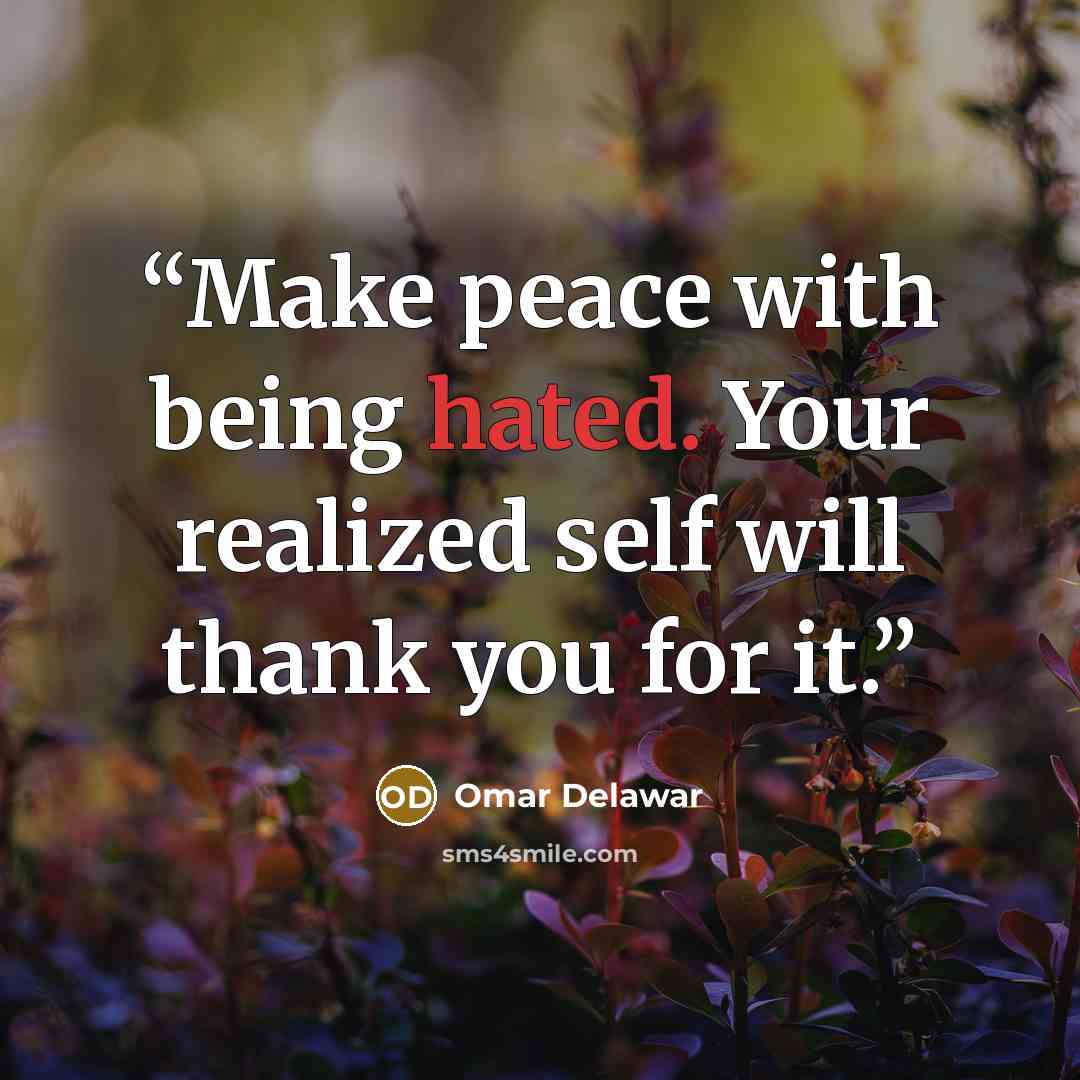 “Make peace with being hated. Your realized self will thank you for it.” quote by Omar Delawar