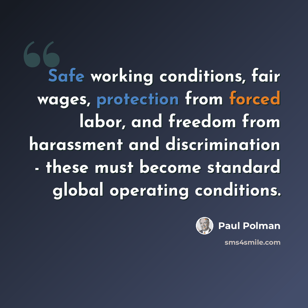 “Safe working conditions, fair wages, protection from forced labor, and freedom from harassment and discrimination - these must become standard global operating conditions.” quote by Paul Polman