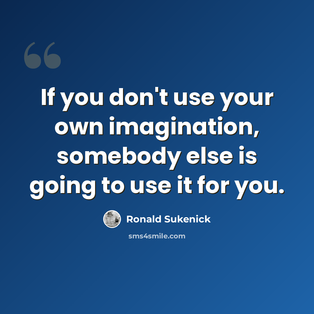 “If you don't use your own imagination, somebody else is going to use it for you.” quote by Ronald Sukenick