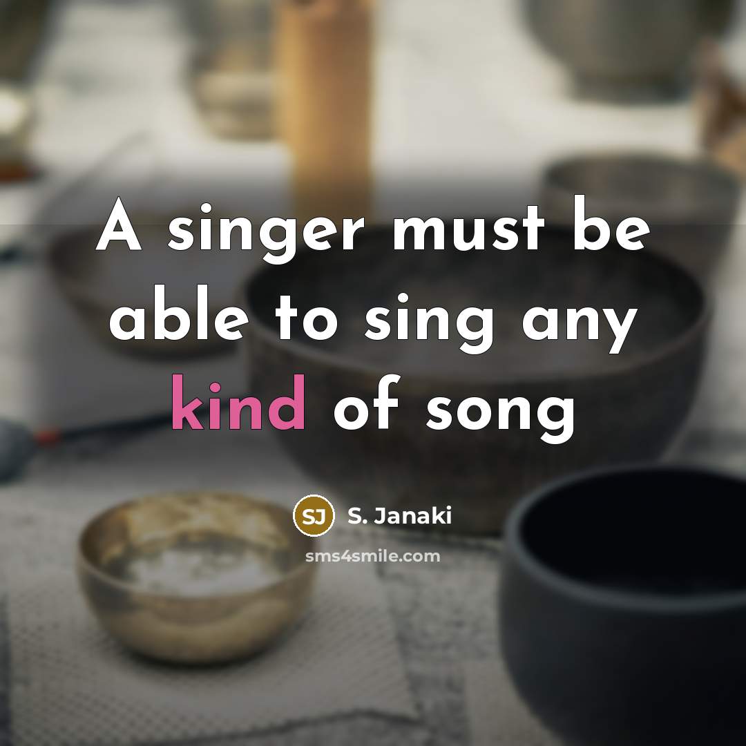 “A singer must be able to sing any kind of song” quote by S. Janaki