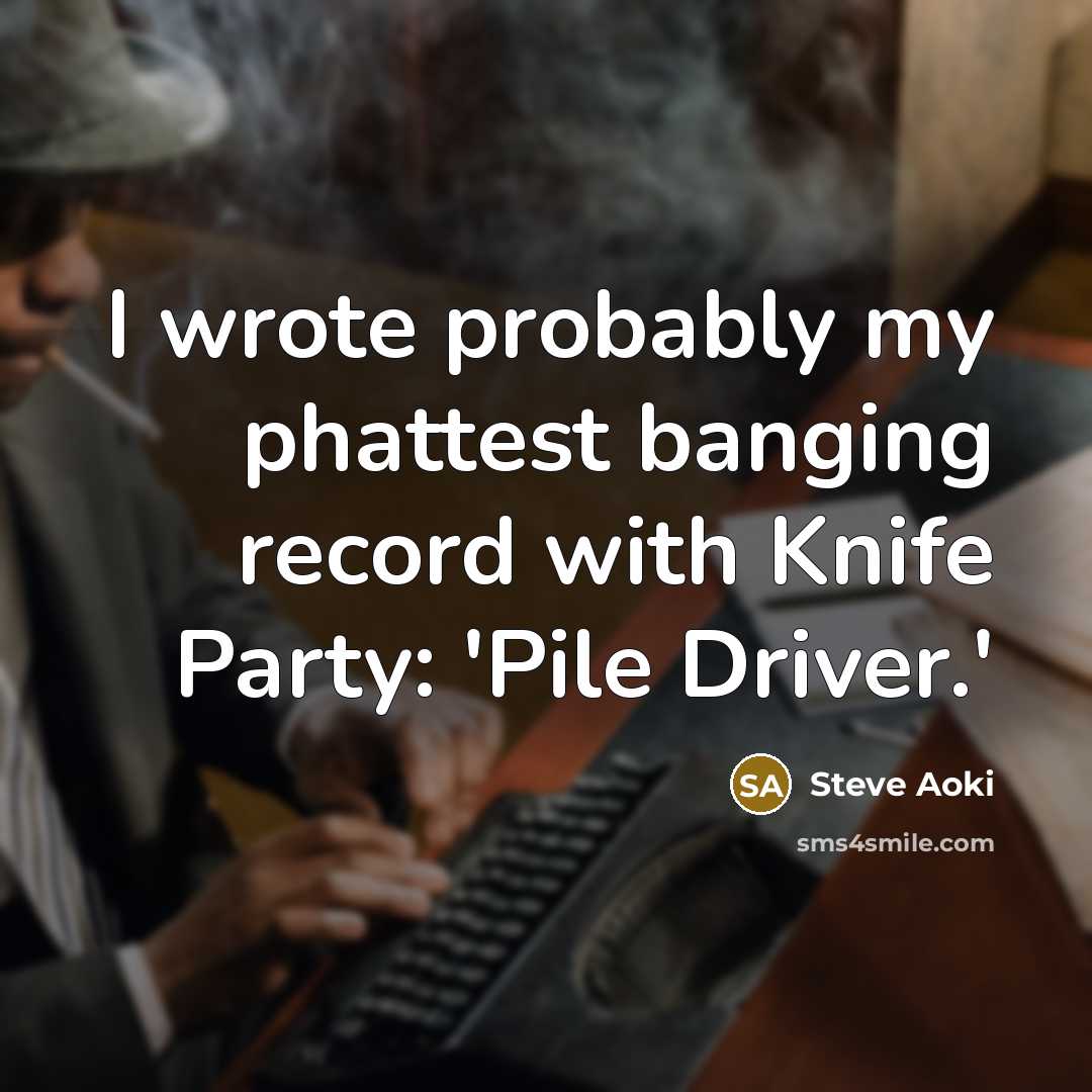 “I wrote probably my phattest banging record with Knife Party: 'Pile Driver.'” quote by Steve Aoki