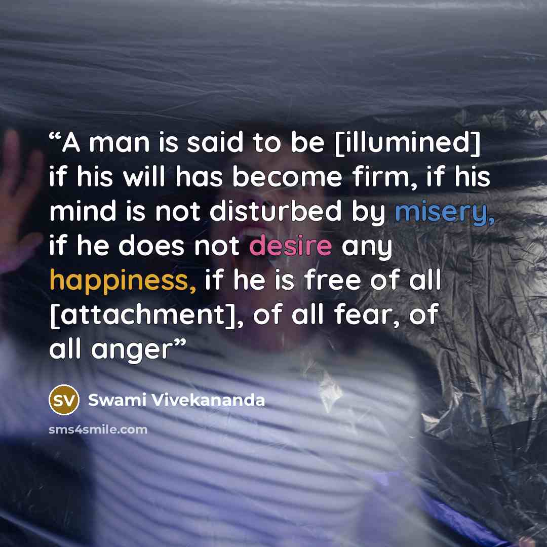 “A man is said to be [illumined] if his will has become firm, if his mind is not disturbed by misery, if he does not desire any happiness, if he is free of all [attachment], of all fear, of all anger” quote by Swami Vivekananda