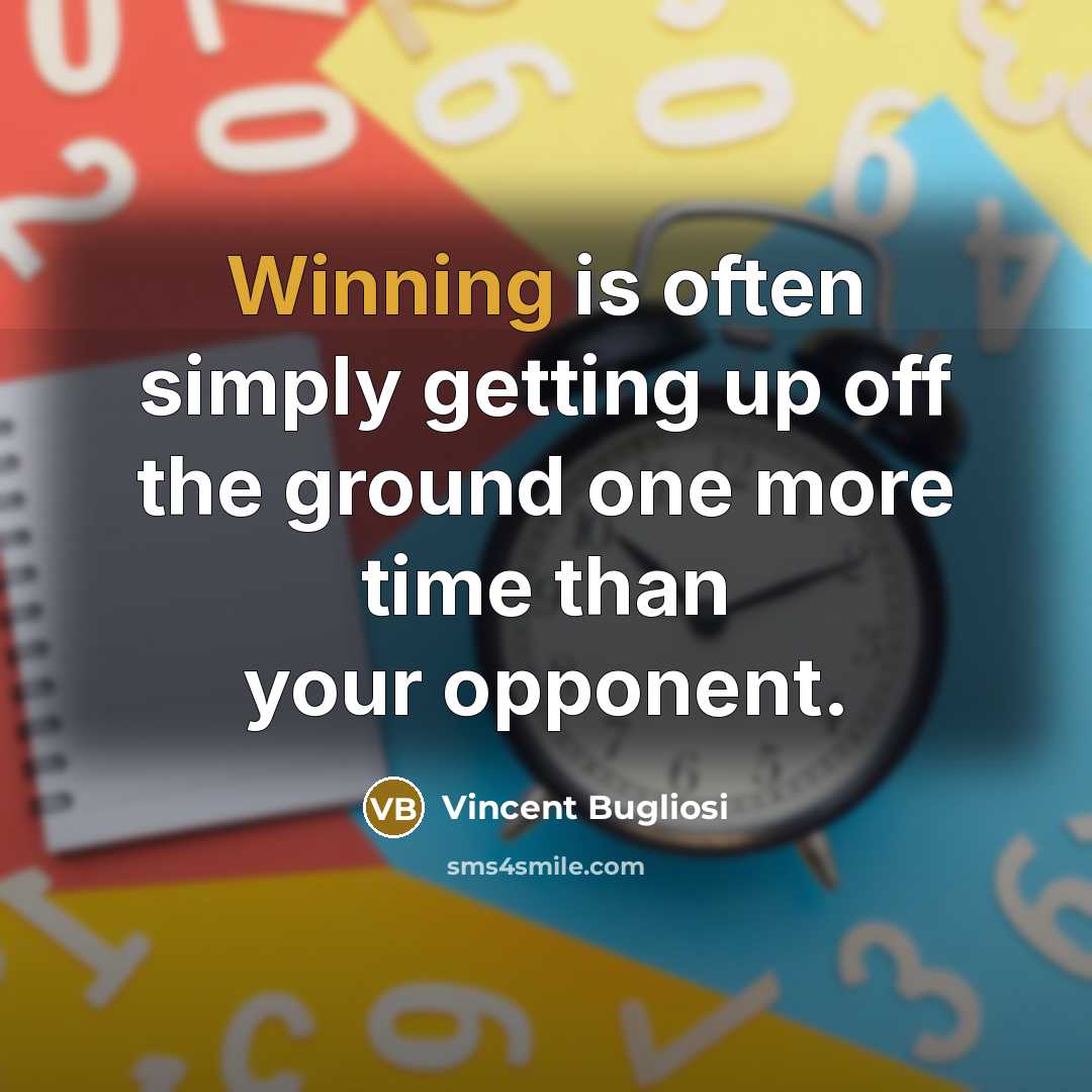 “Winning is often simply getting up off the ground one more time than your opponent.” quote by Vincent Bugliosi