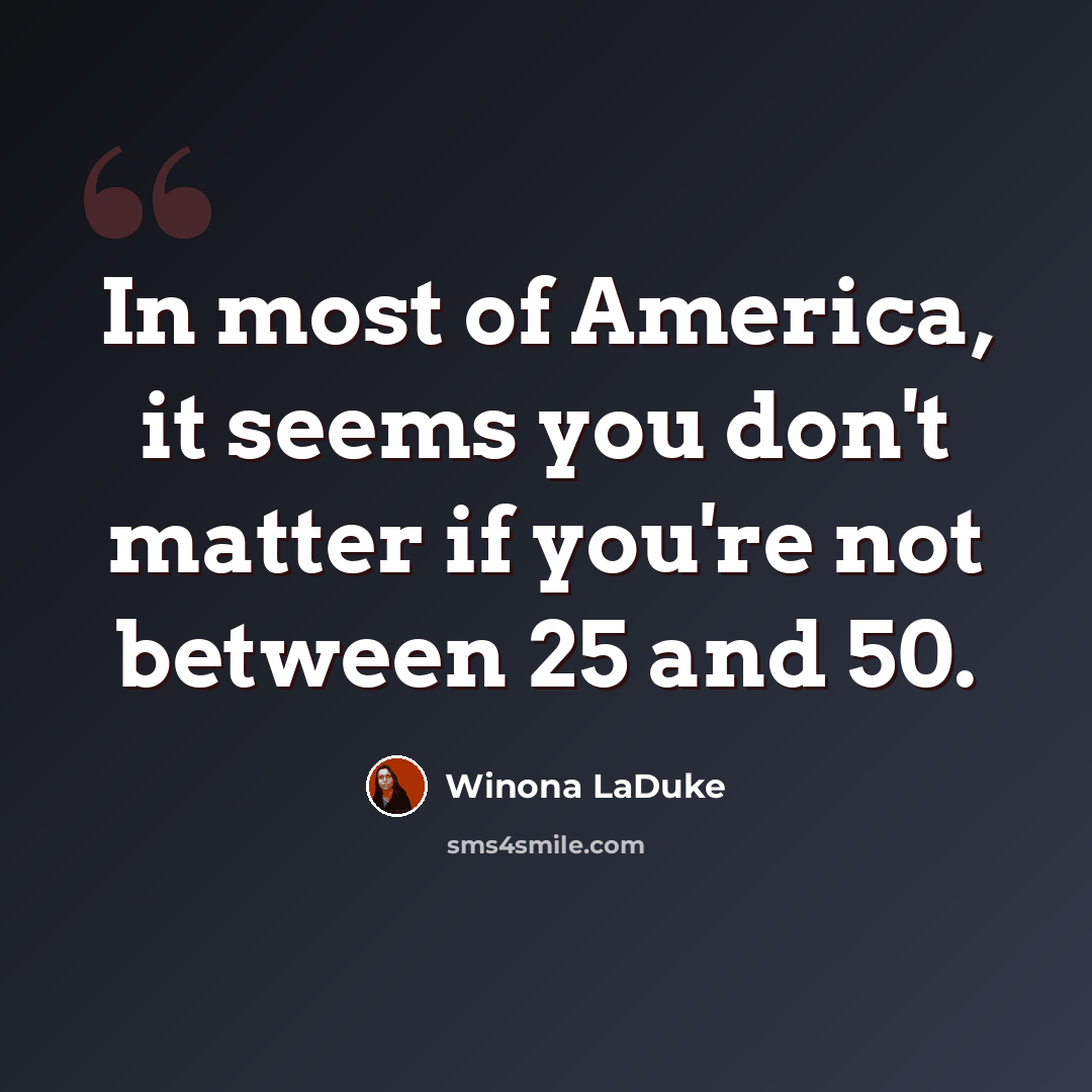 “In most of America, it seems you don't matter if you're not between 25 and 50.” quote by Winona LaDuke