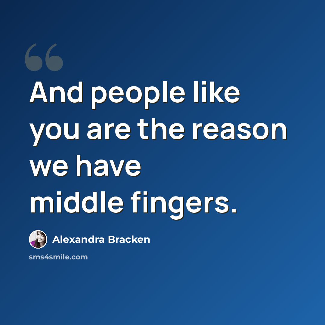 “And people like you are the reason we have middle fingers.” quote by Alexandra Bracken