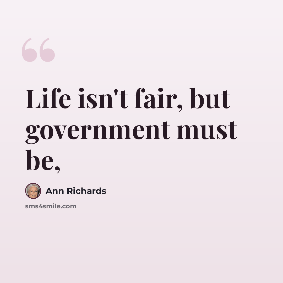 “Life isn't fair, but government must be,” quote by Ann Richards